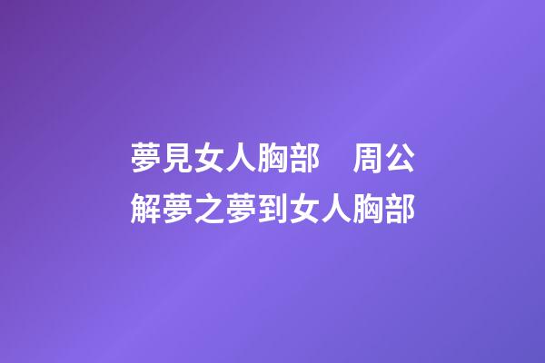 夢見女人胸部　周公解夢之夢到女人胸部